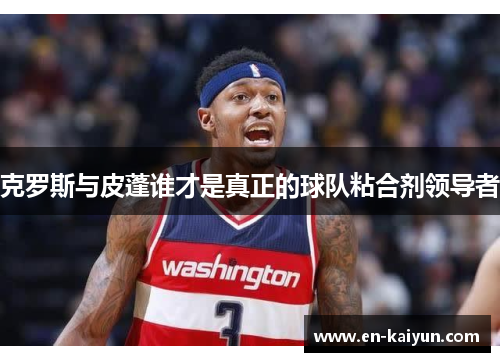 克罗斯与皮蓬谁才是真正的球队粘合剂领导者