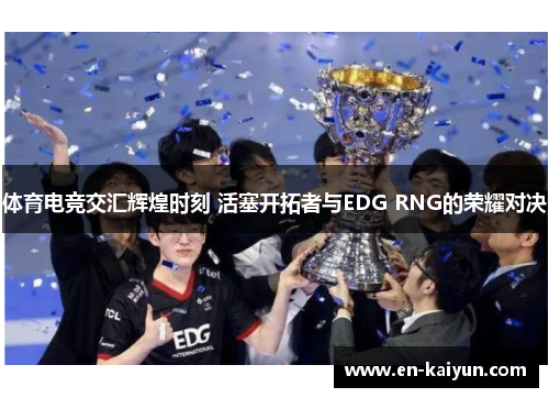 体育电竞交汇辉煌时刻 活塞开拓者与EDG RNG的荣耀对决 体育电竞交汇辉煌时刻 活塞开拓者与EDG RNG的荣耀对决