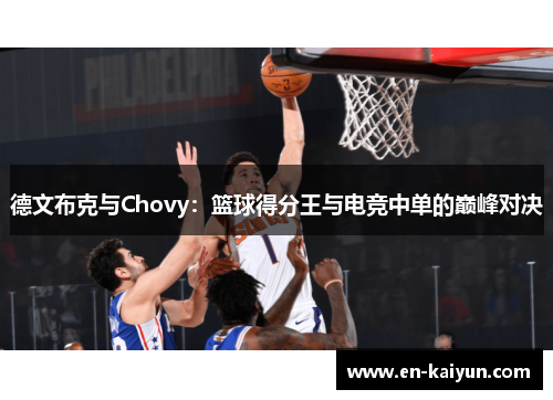 德文布克与Chovy:篮球得分王与电竞中单的巅峰对决 德文布克与Chovy:篮球得分王与电竞中单的巅峰对决